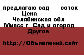 предлагаю сад 5,8 соток › Цена ­ 280 000 - Челябинская обл., Миасс г. Сад и огород » Другое   